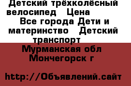 Детский трёхколёсный велосипед › Цена ­ 4 500 - Все города Дети и материнство » Детский транспорт   . Мурманская обл.,Мончегорск г.